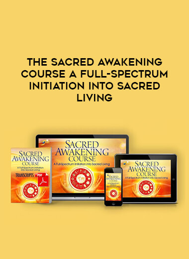 The SACRED AWAKENING COURSE A Full-Spectrum Initiation Into Sacred Living download