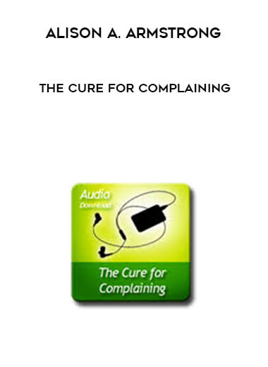 Alison A. Armstrong - The Cure For Complaining download