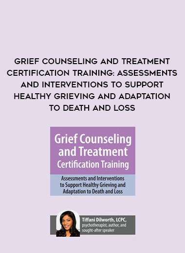 Grief Counseling and Treatment Certification Training: Assessments and Interventions to Support Healthy Grieving and Adaptation to Death and Loss download