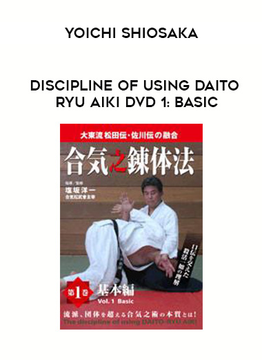 YOICHI SHIOSAKA - DISCIPLINE OF USING DAITO RYU AIKI DVD 1: BASIC download