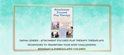 Dafna Lender - Attachment Focused Play Therapy: Theraplay® Techniques to Transform Your Most Challenging