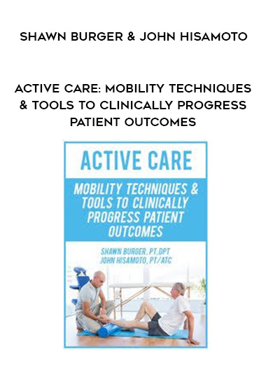 Active Care: Mobility Techniques & Tools to Clinically Progress Patient Outcomes - Shawn Burger & John Hisamoto download