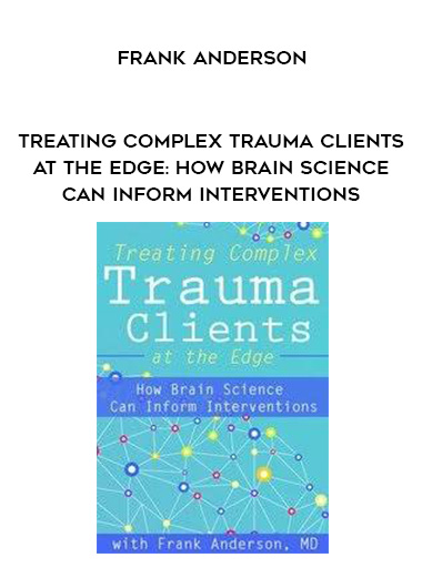 Treating Complex Trauma Clients at the Edge: How Brain Science Can Inform Interventions - Frank Anderson download