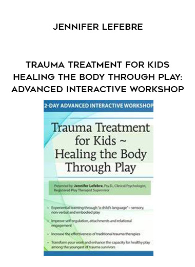 Trauma Treatment for Kids - Healing the Body Through Play: Advanced Interactive Workshop - Jennifer Lefebre download