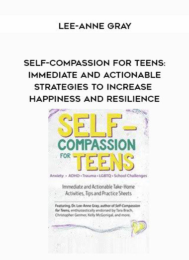 Self-Compassion for Teens: Immediate and Actionable Strategies to Increase Happiness and Resilience - Lee-Anne Gray download