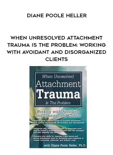 When Unresolved Attachment Trauma Is the Problem: Working with Avoidant and Disorganized Clients - Diane Poole Heller download