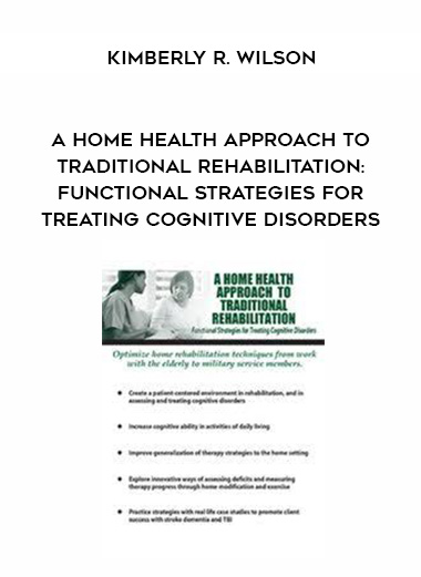 A Home Health Approach to Traditional Rehabilitation: Functional Strategies for Treating Cognitive Disorders - Kimberly R. Wilson download