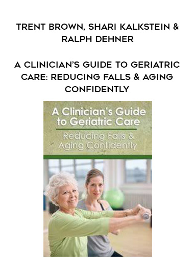 A Clinician's Guide to Geriatric Care: Reducing Falls & Aging Confidently - Trent Brown