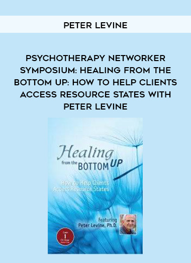 Psychotherapy Networker Symposium: Healing from the Bottom Up: How to Help Clients Access Resource States with Peter Levine - Peter Levine download