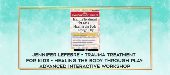 Trauma Treatment for Kids - Healing the Body Through Play: Advanced Interactive Workshop by Jennifer Lefebre download