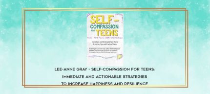 Lee-Anne Gray - Self-Compassion for Teens: Immediate and Actionable Strategies to Increase Happiness and Resilience download