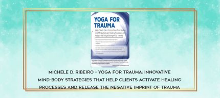 Michele D. Ribeiro - Yoga for Trauma: Innovative Mind-Body Strategies that Help Clients Activate Healing Processes and Release the Negative Imprint of Trauma download