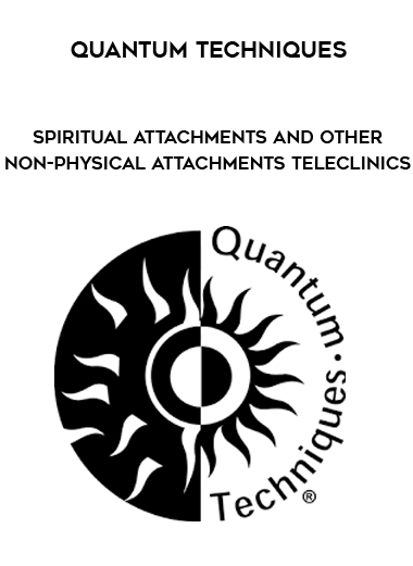 Quantum Techniques - Spiritual Attachments and Other Non-Physical Attachments Teleclinics download
