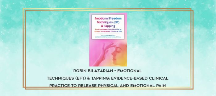 Robin Bilazarian - Emotional Techniques (EFT) & Tapping: Evidence-Based Clinical Practice to Release Physical and Emotional Pain download